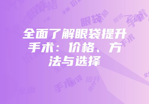 全面了解眼袋提升手术：价格、方法与选择