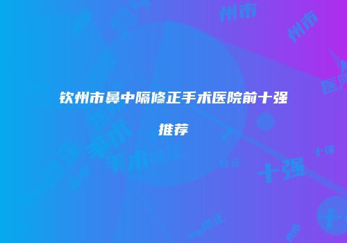 钦州市鼻中隔修正手术医院前十强推荐