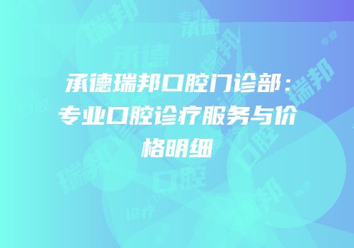承德瑞邦口腔门诊部：专业口腔诊疗服务与价格明细
