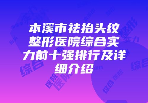 本溪市祛抬头纹整形医院综合实力前十强排行及详细介绍