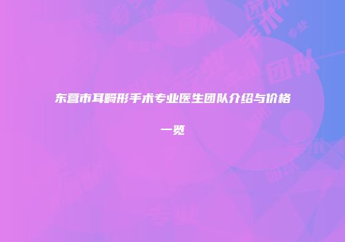东营市耳畸形手术专业医生团队介绍与价格一览