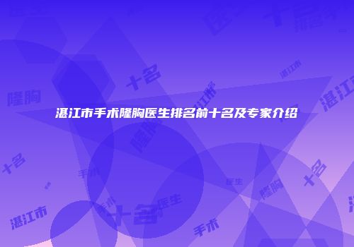 湛江市手术隆胸医生排名前十名及专家介绍