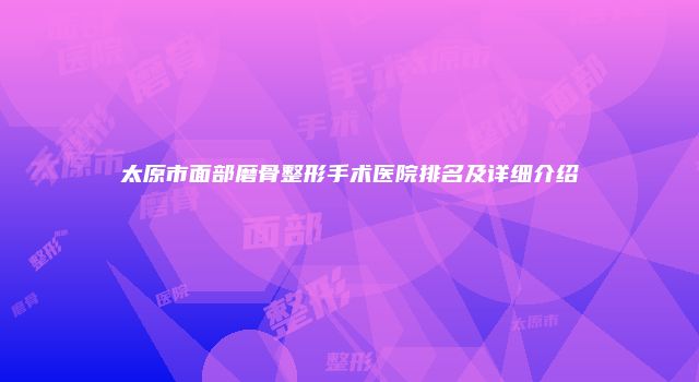 太原市面部磨骨整形手术医院排名及详细介绍