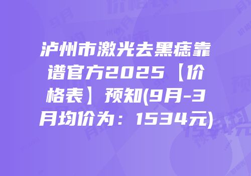 泸州市激光去黑痣靠谱官方2025【价格表】预知(9月-3月均价为：1534元)