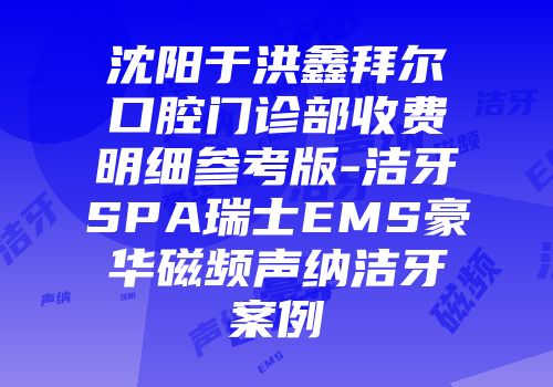 沈阳于洪鑫拜尔口腔门诊部收费明细参考版-洁牙SPA瑞士EMS豪华磁频声纳洁牙案例