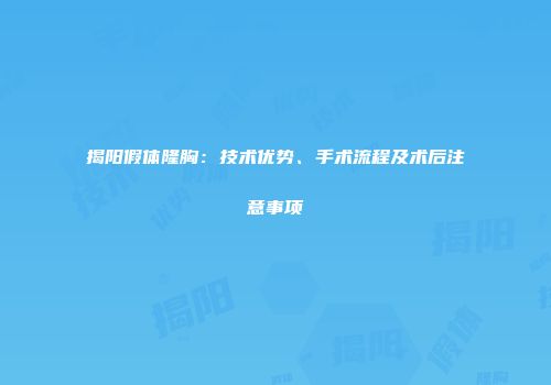 揭阳假体隆胸：技术优势、手术流程及术后注意事项