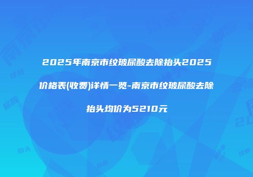 2025年南京市纹玻尿酸去除抬头2025价格表(收费)详情一览-南京市纹玻尿酸去除抬头均价为5210元