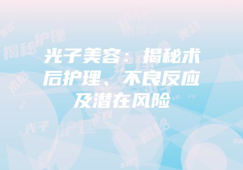 光子美容：揭秘术后护理、不良反应及潜在风险