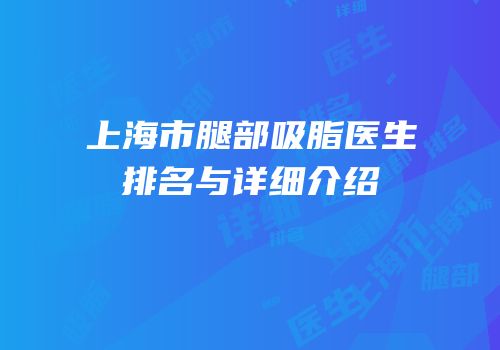 上海市腿部吸脂医生排名与详细介绍