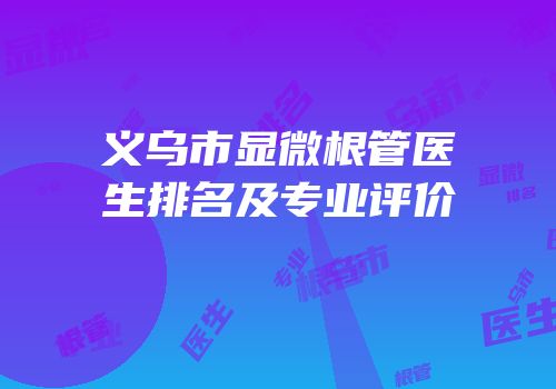 义乌市显微根管医生排名及专业评价