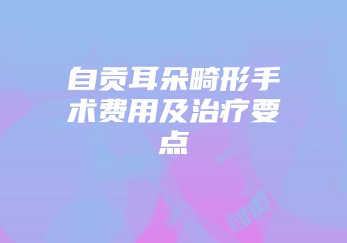 自贡耳朵畸形手术费用及治疗要点