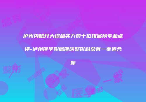 泸州内眦开大综合实力前十位排名榜专业点评-泸州医学附属医院整形科总有一家适合你