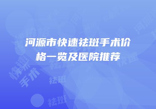 河源市快速祛斑手术价格一览及医院推荐