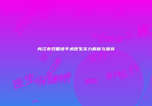 内江市双眼皮手术医生实力解析与推荐