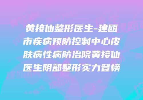 黄接仙整形医生-建瓯市疾病预防控制中心皮肤病性病防治院黄接仙医生阴部整形实力登榜