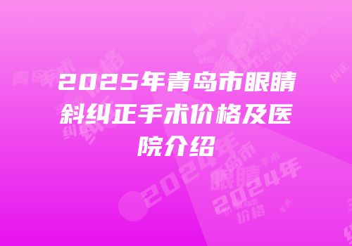 2025年青岛市眼睛斜纠正手术价格及医院介绍