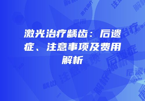 激光治疗龋齿：后遗症、注意事项及费用解析