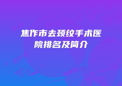 焦作市去颈纹手术医院排名及简介
