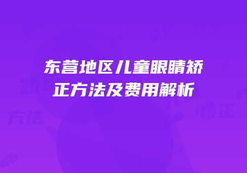 东营地区儿童眼睛矫正方法及费用解析