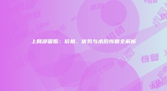 上臂部吸脂：价格、优势与术后恢复全解析