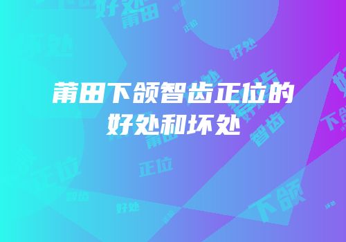 莆田下颌智齿正位的好处和坏处