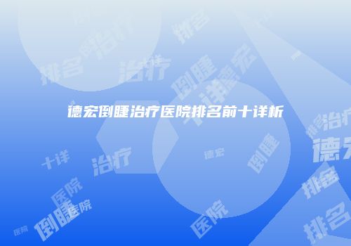 德宏倒睫治疗医院排名前十详析