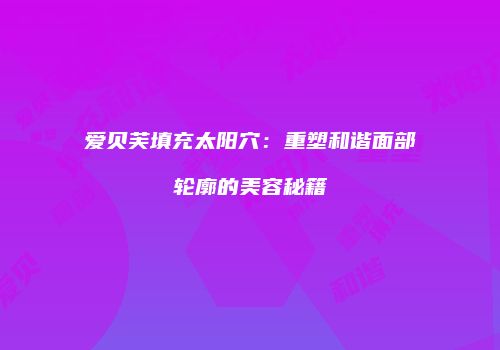 爱贝芙填充太阳穴：重塑和谐面部轮廓的美容秘籍