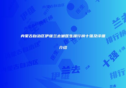 内蒙古自治区伊维兰去皱医生排行榜十强及详细介绍