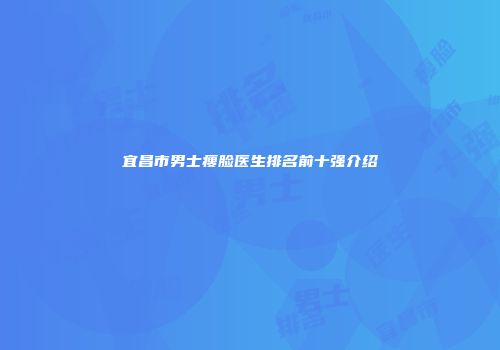 宜昌市男士瘦脸医生排名前十强介绍