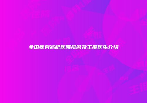 全国瘦身减肥医院排名及主推医生介绍