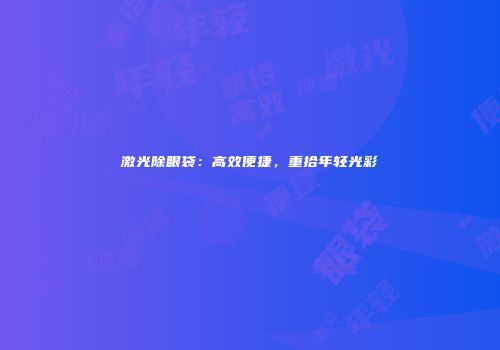 激光除眼袋：高效便捷，重拾年轻光彩