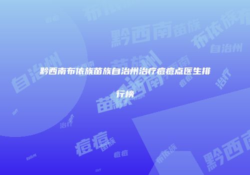 黔西南布依族苗族自治州治疗痘痘点医生排行榜