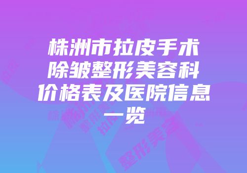 株洲市拉皮手术除皱整形美容科价格表及医院信息一览
