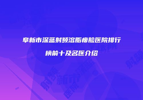 阜新市深蓝射频溶脂瘦脸医院排行榜前十及名医介绍