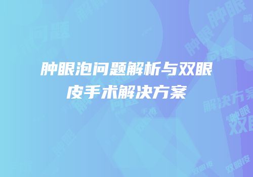 肿眼泡问题解析与双眼皮手术解决方案