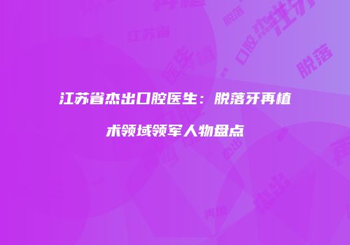 江苏省杰出口腔医生：脱落牙再植术领域领军人物盘点