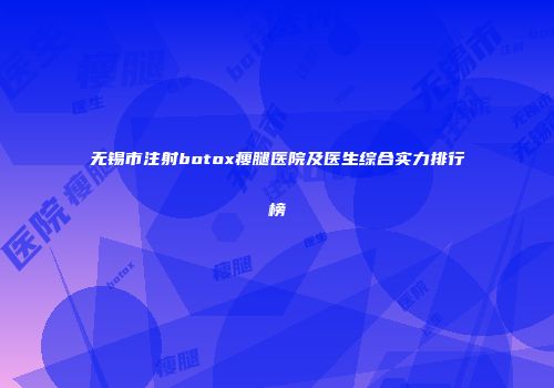 无锡市注射botox瘦腿医院及医生综合实力排行榜
