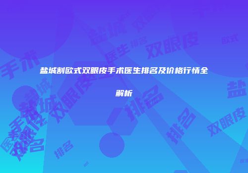 盐城割欧式双眼皮手术医生排名及价格行情全解析