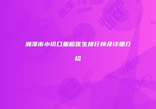 湘潭市小切口重睑医生排行榜及详细介绍