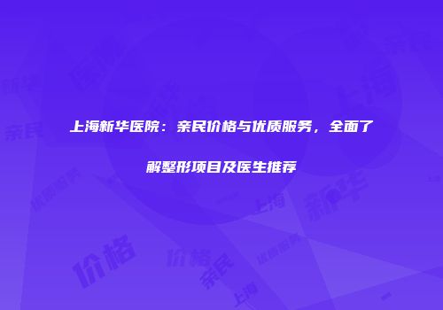 上海新华医院：亲民价格与优质服务，全面了解整形项目及医生推荐