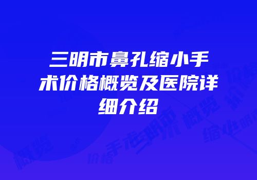 三明市鼻孔缩小手术价格概览及医院详细介绍