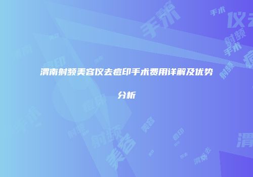 渭南射频美容仪去痘印手术费用详解及优势分析
