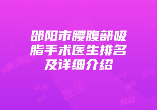 邵阳市腰腹部吸脂手术医生排名及详细介绍