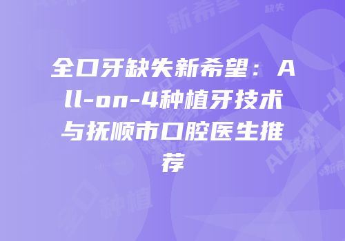 全口牙缺失新希望：All-on-4种植牙技术与抚顺市口腔医生推荐