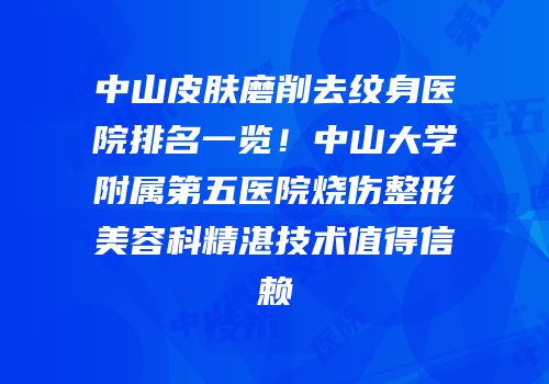 中山皮肤磨削去纹身医院排名一览！中山大学附属第五医院烧伤整形美容科精湛技术值得信赖