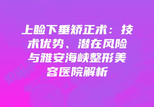 上睑下垂矫正术：技术优势、潜在风险与雅安海峡整形美容医院解析