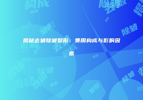 揭秘去皱除皱整形：费用构成与影响因素