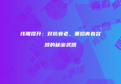 线雕提升：对抗衰老，重拾青春容颜的秘密武器