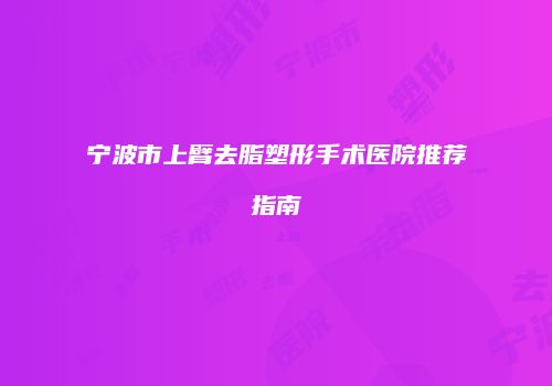 宁波市上臂去脂塑形手术医院推荐指南