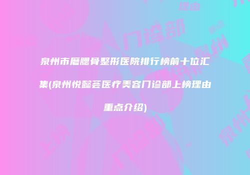 泉州市磨腮骨整形医院排行榜前十位汇集(泉州悦懿荟医疗美容门诊部上榜理由重点介绍)